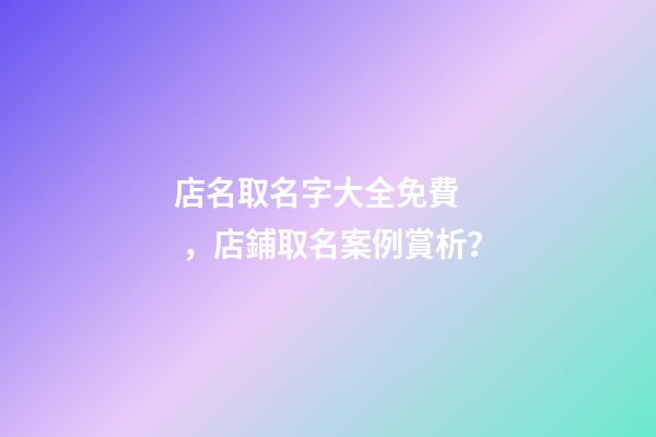 店名取名字大全免費，店鋪取名案例賞析？